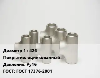 Тройник стальной 426 оцинкованный Ру16 ГОСТ: ГОСТ 17376-2001